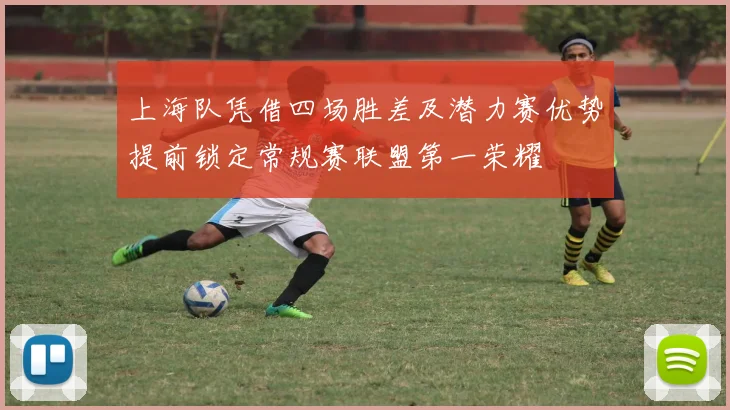 上海队凭借四场胜差及潜力赛优势提前锁定常规赛联盟第一荣耀